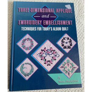 Three-Dimensional Applique & Embroidery Embellishment Techniques Quilt Makers
